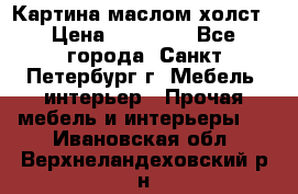 Картина маслом холст › Цена ­ 35 000 - Все города, Санкт-Петербург г. Мебель, интерьер » Прочая мебель и интерьеры   . Ивановская обл.,Верхнеландеховский р-н